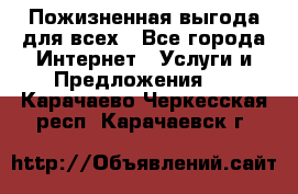 Пожизненная выгода для всех - Все города Интернет » Услуги и Предложения   . Карачаево-Черкесская респ.,Карачаевск г.